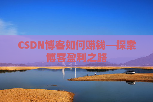 CSDN博客如何赚钱—探索博客盈利之路