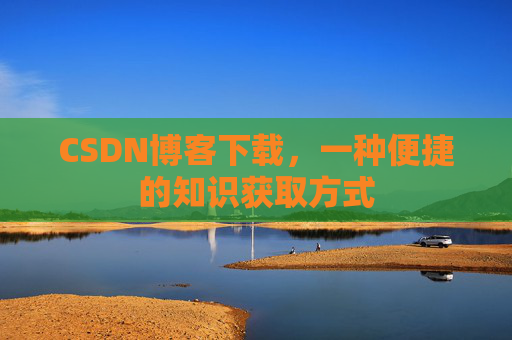 CSDN博客下载，一种便捷的知识获取方式
